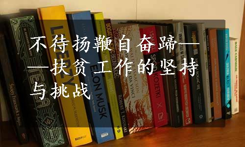 不待扬鞭自奋蹄——扶贫工作的坚持与挑战