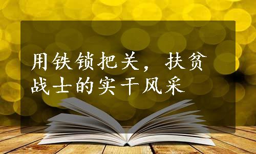 用铁锁把关，扶贫战士的实干风采