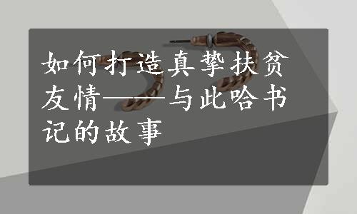 如何打造真挚扶贫友情——与此哈书记的故事