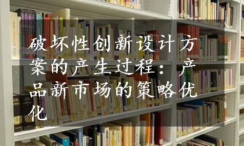 破坏性创新设计方案的产生过程：产品新市场的策略优化