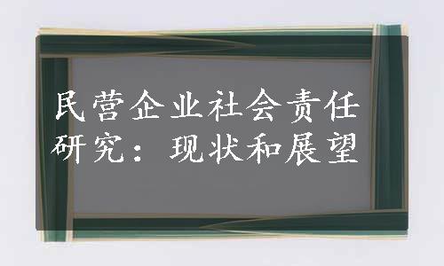 民营企业社会责任研究：现状和展望