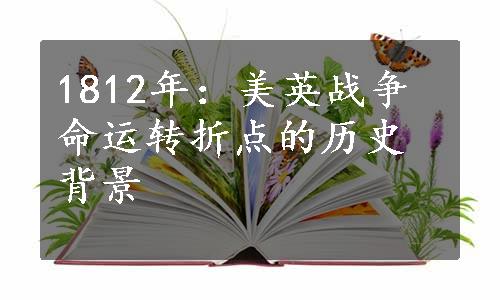 1812年：美英战争命运转折点的历史背景