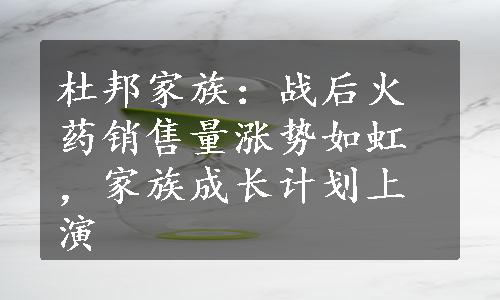 杜邦家族：战后火药销售量涨势如虹，家族成长计划上演