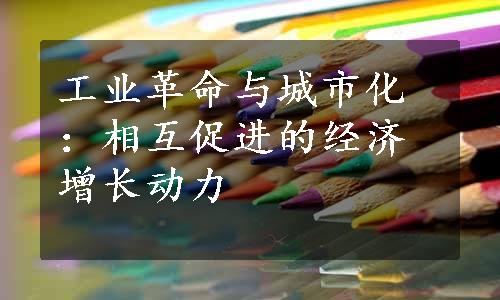 工业革命与城市化：相互促进的经济增长动力