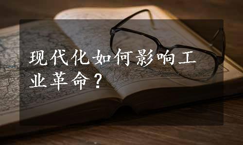 现代化如何影响工业革命？