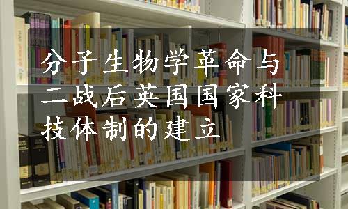 分子生物学革命与二战后英国国家科技体制的建立