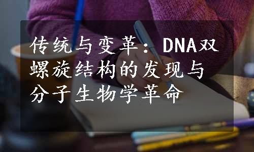 传统与变革：DNA双螺旋结构的发现与分子生物学革命