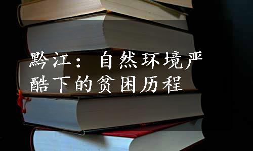 黔江：自然环境严酷下的贫困历程