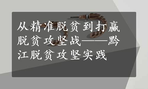 从精准脱贫到打赢脱贫攻坚战——黔江脱贫攻坚实践