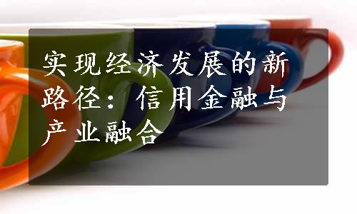 实现经济发展的新路径：信用金融与产业融合