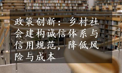 政策创新：乡村社会建构诚信体系与信用规范，降低风险与成本