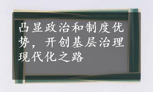 凸显政治和制度优势，开创基层治理现代化之路