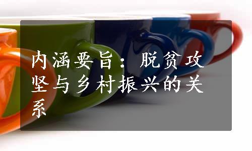 内涵要旨：脱贫攻坚与乡村振兴的关系