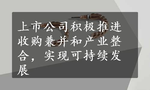 上市公司积极推进收购兼并和产业整合，实现可持续发展