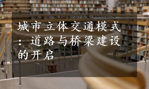 城市立体交通模式：道路与桥梁建设的开启