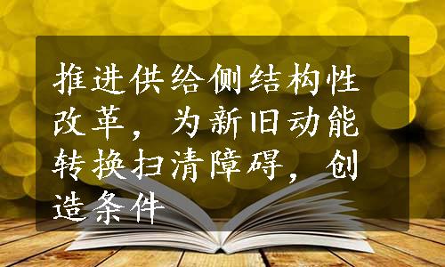 推进供给侧结构性改革，为新旧动能转换扫清障碍，创造条件