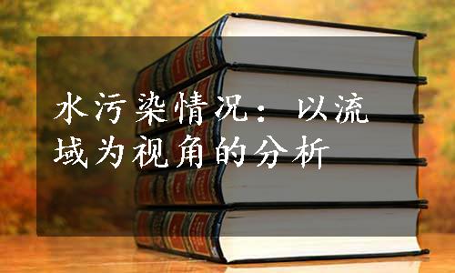 水污染情况：以流域为视角的分析