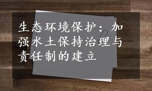 生态环境保护：加强水土保持治理与责任制的建立