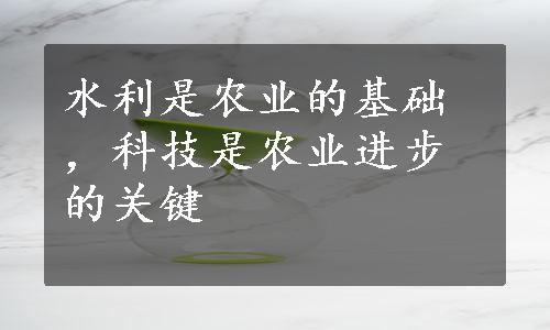 水利是农业的基础，科技是农业进步的关键