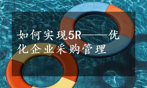 如何实现5R——优化企业采购管理