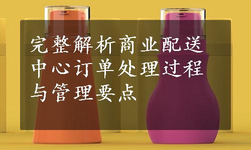 完整解析商业配送中心订单处理过程与管理要点