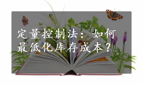 定量控制法：如何最低化库存成本？