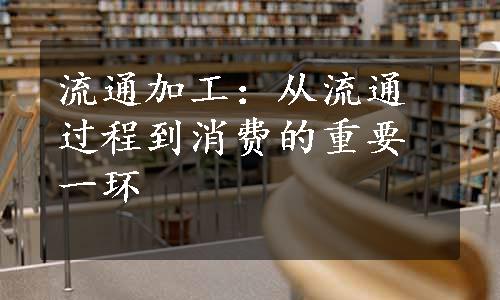 流通加工：从流通过程到消费的重要一环