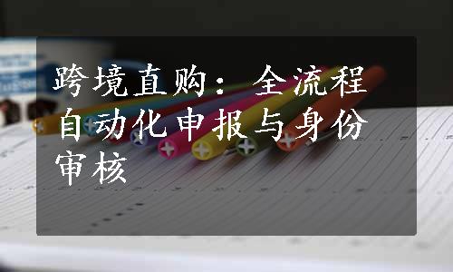 跨境直购：全流程自动化申报与身份审核