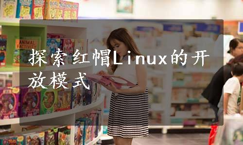 探索红帽Linux的开放模式