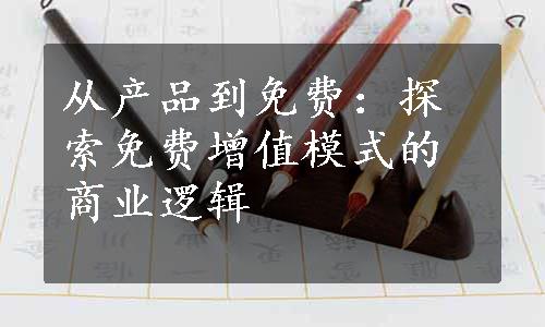 从产品到免费：探索免费增值模式的商业逻辑