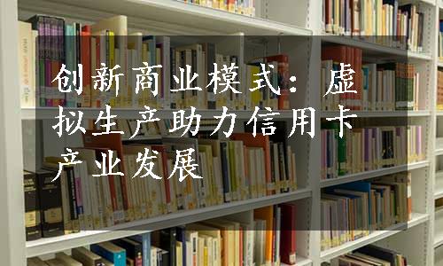 创新商业模式：虚拟生产助力信用卡产业发展