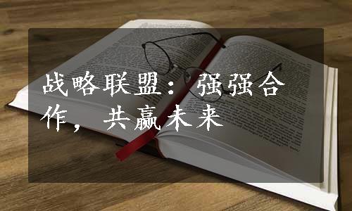 战略联盟：强强合作，共赢未来