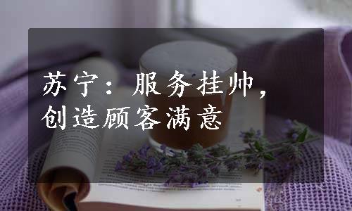 苏宁：服务挂帅，创造顾客满意