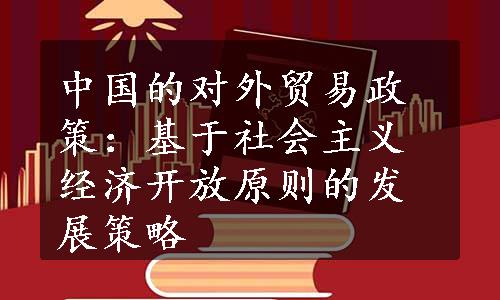 中国的对外贸易政策：基于社会主义经济开放原则的发展策略