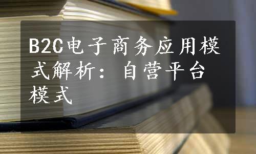 B2C电子商务应用模式解析：自营平台模式