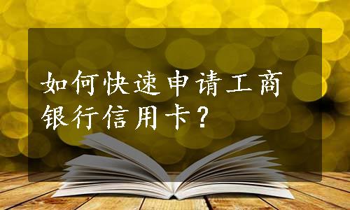 如何快速申请工商银行信用卡？