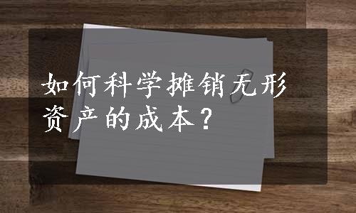 如何科学摊销无形资产的成本？