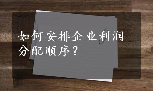 如何安排企业利润分配顺序？