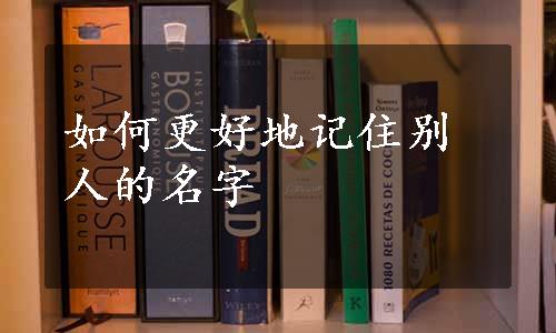 如何更好地记住别人的名字