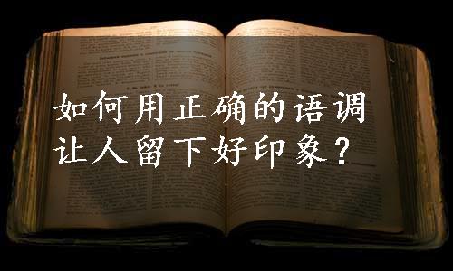 如何用正确的语调让人留下好印象？