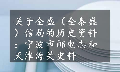 关于全盛（全泰盛）信局的历史资料：宁波市邮电志和天津海关史料