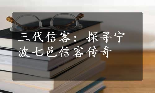 三代信客：探寻宁波七邑信客传奇