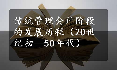 传统管理会计阶段的发展历程（20世纪初—50年代）