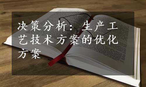 决策分析：生产工艺技术方案的优化方案