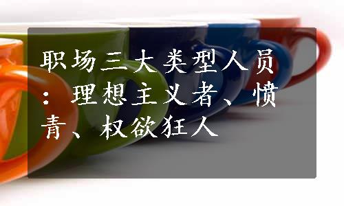 职场三大类型人员：理想主义者、愤青、权欲狂人