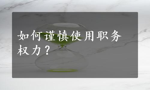 如何谨慎使用职务权力？