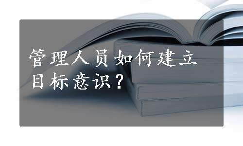 管理人员如何建立目标意识？