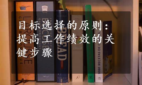 目标选择的原则：提高工作绩效的关键步骤