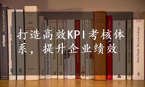 打造高效KPI考核体系，提升企业绩效