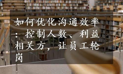 如何优化沟通效率：控制人数、利益相关方，让员工轮岗